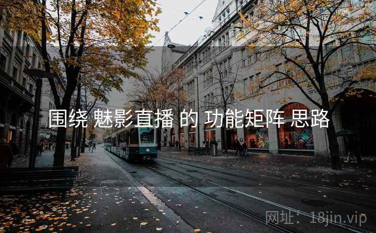 围绕 魅影直播 的 功能矩阵 思路 围绕 魅影直播 的 功能矩阵 思路