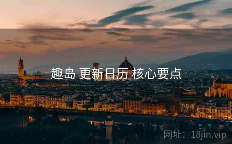 趣岛 更新日历 核心要点