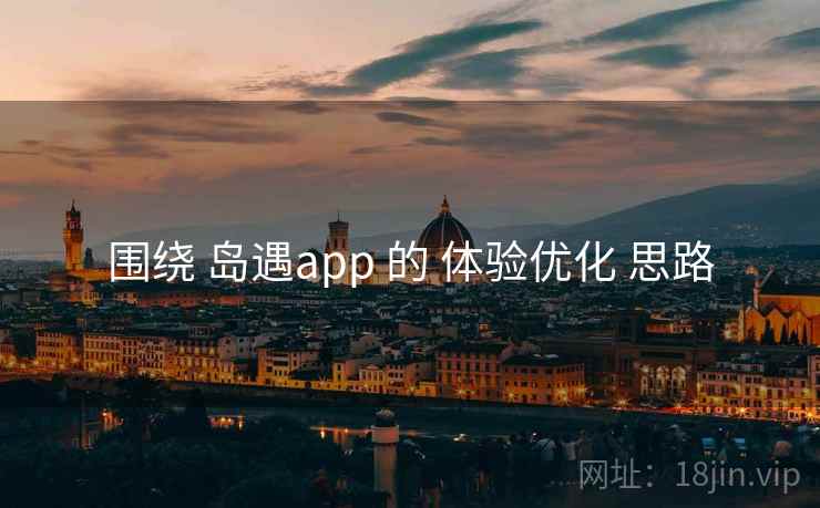 围绕 岛遇app 的 体验优化 思路