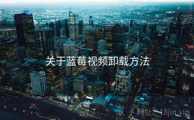 关于蓝莓视频卸载方法