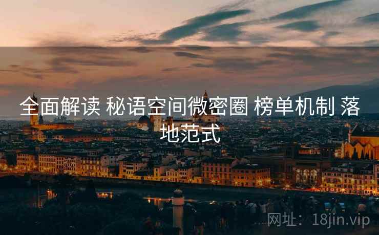 全面解读 秘语空间微密圈 榜单机制 落地范式