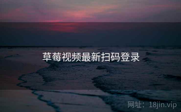 草莓视频最新扫码登录