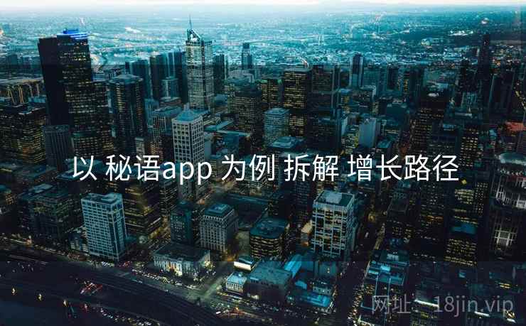 以 秘语app 为例 拆解 增长路径