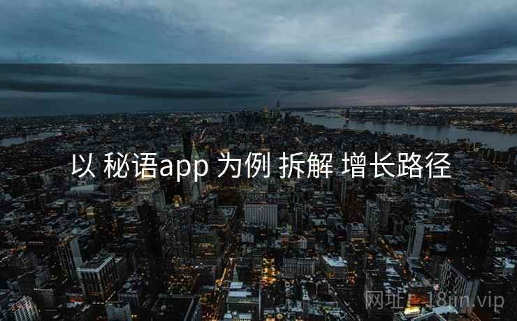以 秘语app 为例 拆解 增长路径