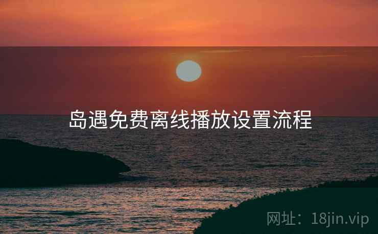 岛遇免费离线播放设置流程