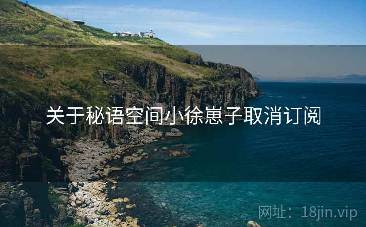 关于秘语空间小徐崽子取消订阅