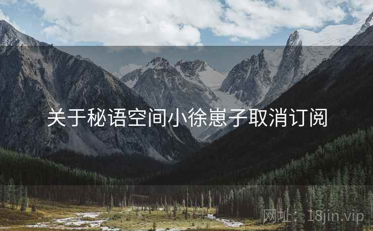 关于秘语空间小徐崽子取消订阅