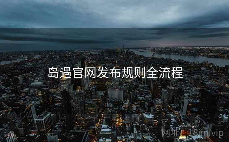 岛遇官网发布规则全流程