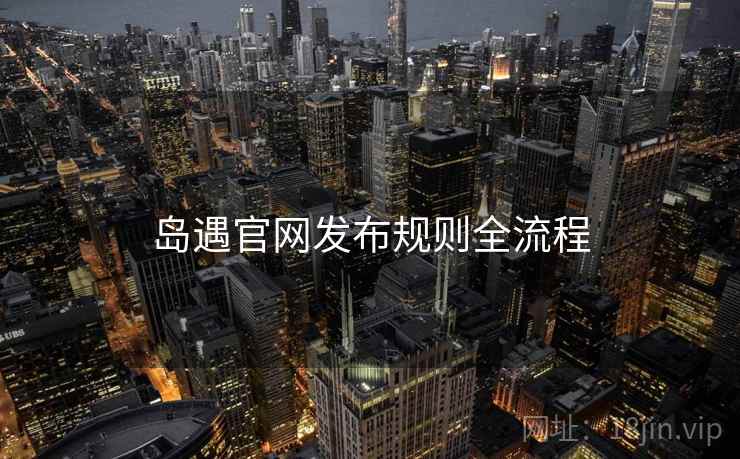岛遇官网发布规则全流程