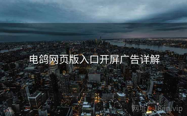 电鸽网页版入口开屏广告详解