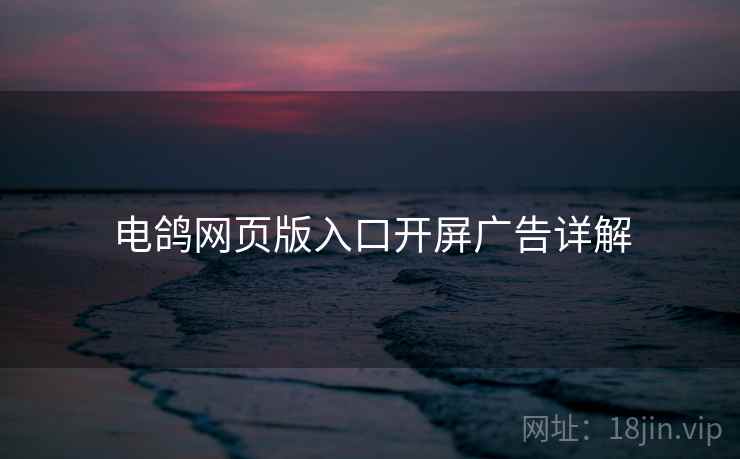电鸽网页版入口开屏广告详解