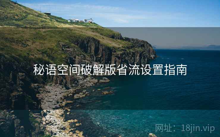 秘语空间破解版省流设置指南