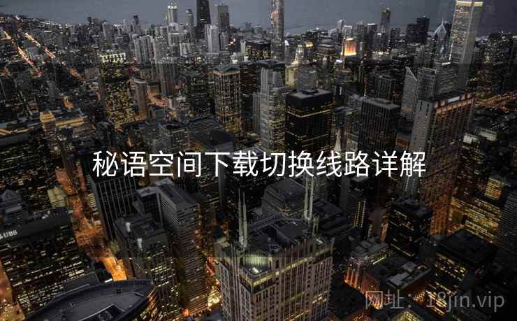 秘语空间下载切换线路详解