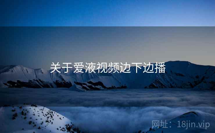 关于爱液视频边下边播