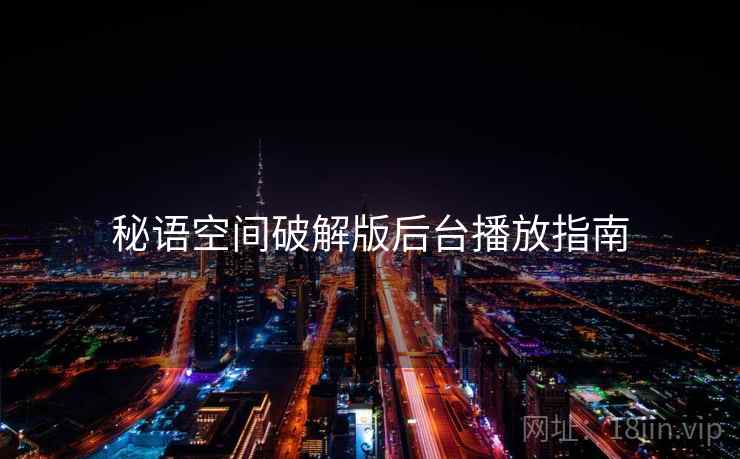 秘语空间破解版后台播放指南