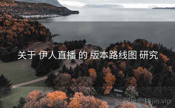 关于 伊人直播 的 版本路线图 研究