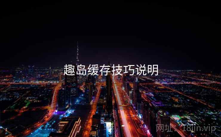 趣岛缓存技巧说明 趣岛缓存技巧说明