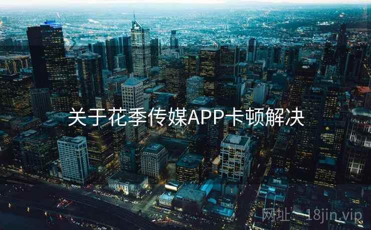 关于花季传媒APP卡顿解决 关于花季传媒APP卡顿解决