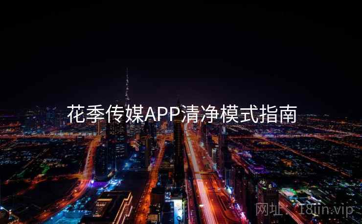 花季传媒APP清净模式指南 花季传媒APP清净模式指南