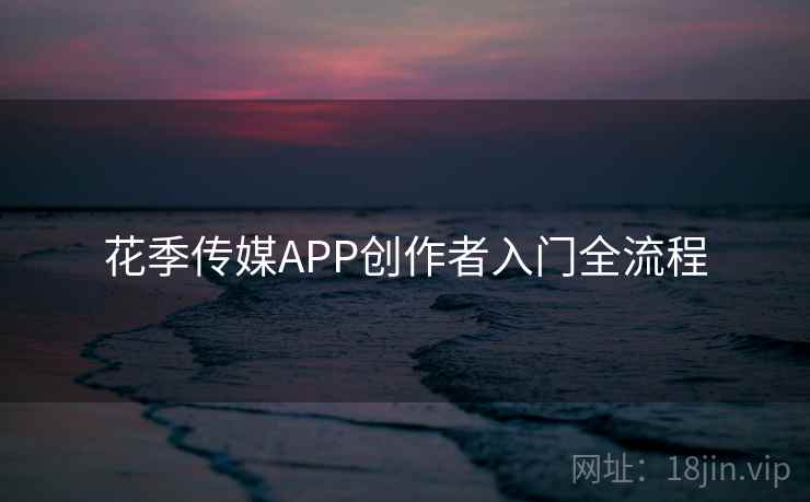 花季传媒APP创作者入门全流程